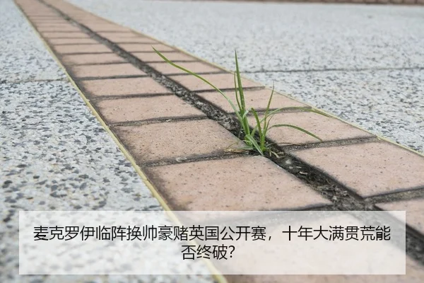 麦克罗伊临阵换帅豪赌英国公开赛，十年大满贯荒能否终破？